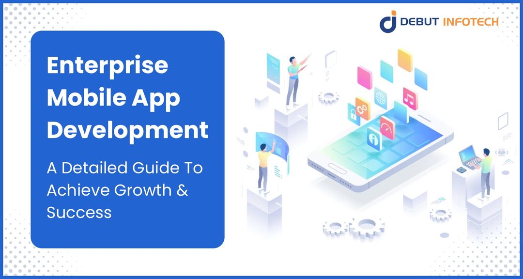 Enterprise Mobile App Development - A Detailed Guide